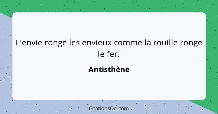 L'envie ronge les envieux comme la rouille ronge le fer.... - Antisthène