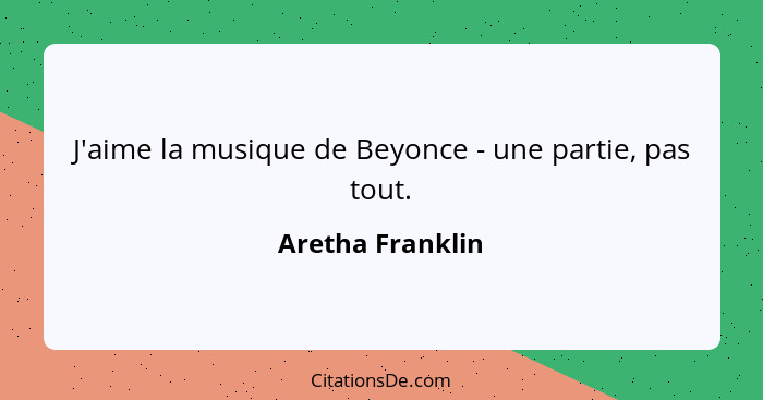 J'aime la musique de Beyonce - une partie, pas tout.... - Aretha Franklin