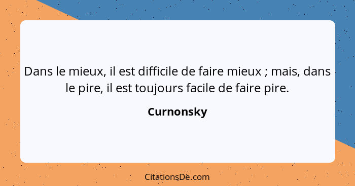 Dans le mieux, il est difficile de faire mieux ; mais, dans le pire, il est toujours facile de faire pire.... - Curnonsky