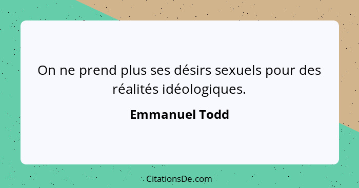 On ne prend plus ses désirs sexuels pour des réalités idéologiques.... - Emmanuel Todd