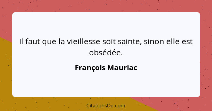 Il faut que la vieillesse soit sainte, sinon elle est obsédée.... - François Mauriac