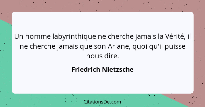 Un homme labyrinthique ne cherche jamais la Vérité, il ne cherche jamais que son Ariane, quoi qu'il puisse nous dire.... - Friedrich Nietzsche