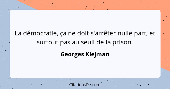 La démocratie, ça ne doit s'arrêter nulle part, et surtout pas au seuil de la prison.... - Georges Kiejman