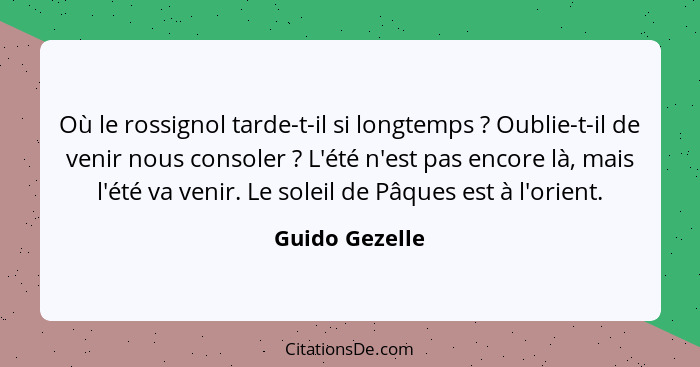 Où le rossignol tarde-t-il si longtemps ? Oublie-t-il de venir nous consoler ? L'été n'est pas encore là, mais l'été va veni... - Guido Gezelle