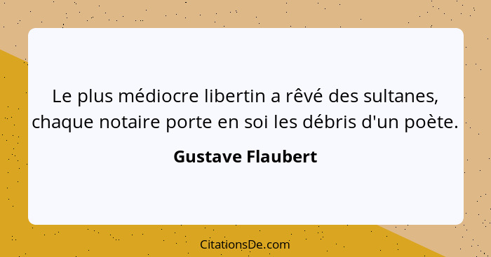 Le plus médiocre libertin a rêvé des sultanes, chaque notaire porte en soi les débris d'un poète.... - Gustave Flaubert