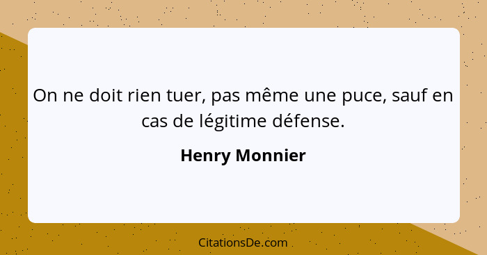 On ne doit rien tuer, pas même une puce, sauf en cas de légitime défense.... - Henry Monnier