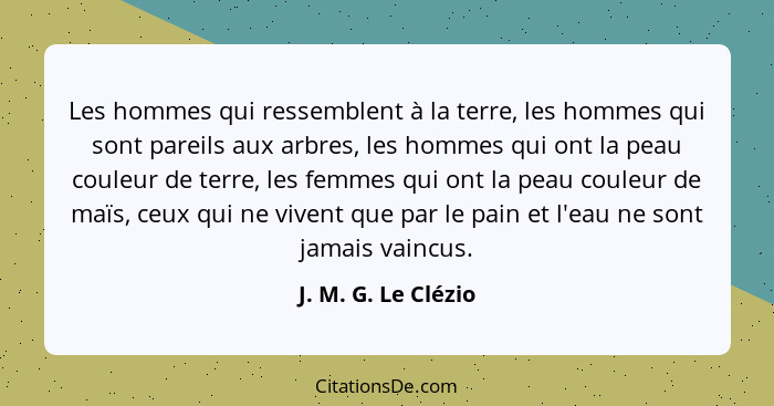 Les hommes qui ressemblent à la terre, les hommes qui sont pareils aux arbres, les hommes qui ont la peau couleur de terre, les f... - J. M. G. Le Clézio