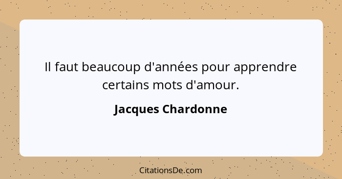 Il faut beaucoup d'années pour apprendre certains mots d'amour.... - Jacques Chardonne