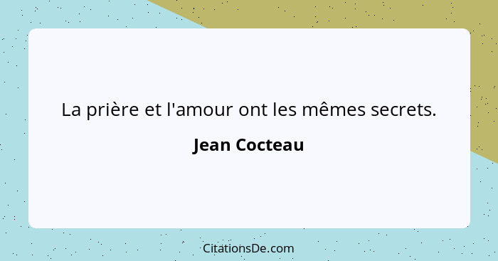 La prière et l'amour ont les mêmes secrets.... - Jean Cocteau