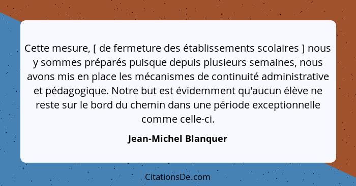 Cette mesure, [ de fermeture des établissements scolaires ] nous y sommes préparés puisque depuis plusieurs semaines, nous avon... - Jean-Michel Blanquer