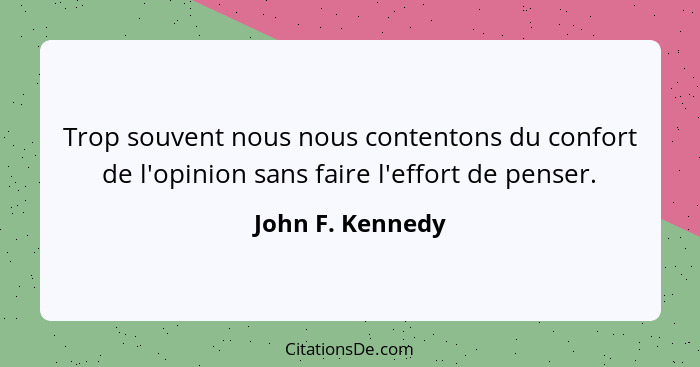 Trop souvent nous nous contentons du confort de l'opinion sans faire l'effort de penser.... - John F. Kennedy