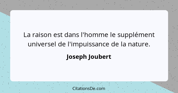 La raison est dans l'homme le supplément universel de l'impuissance de la nature.... - Joseph Joubert