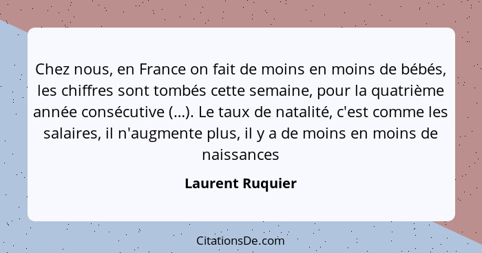 Chez nous, en France on fait de moins en moins de bébés, les chiffres sont tombés cette semaine, pour la quatrième année consécutive... - Laurent Ruquier