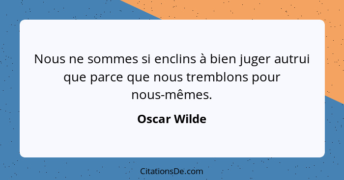 Nous ne sommes si enclins à bien juger autrui que parce que nous tremblons pour nous-mêmes.... - Oscar Wilde