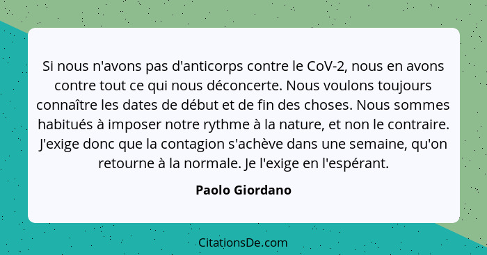 Si nous n'avons pas d'anticorps contre le CoV-2, nous en avons contre tout ce qui nous déconcerte. Nous voulons toujours connaître le... - Paolo Giordano