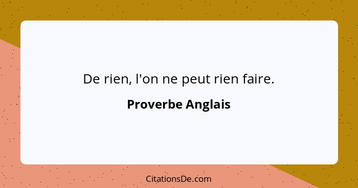 De rien, l'on ne peut rien faire.... - Proverbe Anglais