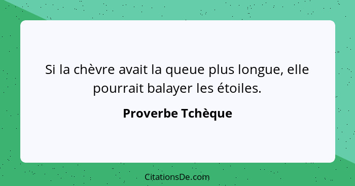 Si la chèvre avait la queue plus longue, elle pourrait balayer les étoiles.... - Proverbe Tchèque