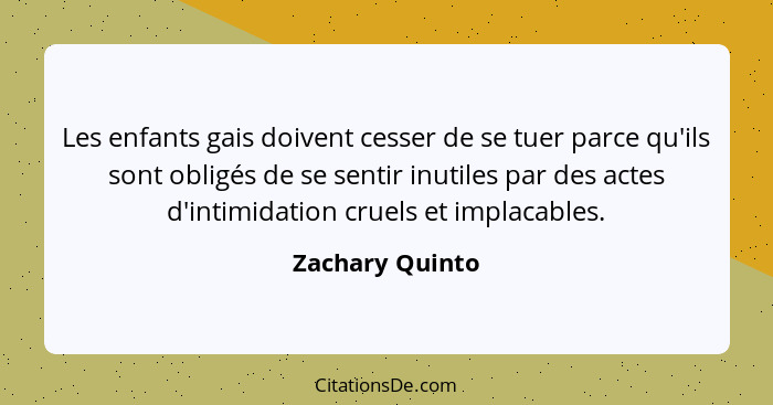 Les enfants gais doivent cesser de se tuer parce qu'ils sont obligés de se sentir inutiles par des actes d'intimidation cruels et imp... - Zachary Quinto