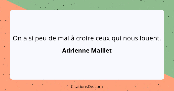 On a si peu de mal à croire ceux qui nous louent.... - Adrienne Maillet