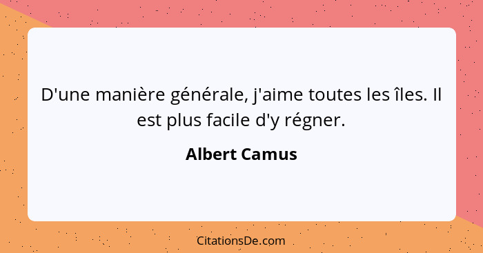 D'une manière générale, j'aime toutes les îles. Il est plus facile d'y régner.... - Albert Camus