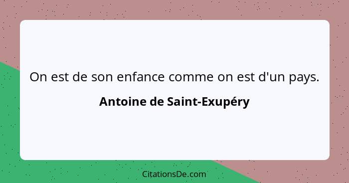 On est de son enfance comme on est d'un pays.... - Antoine de Saint-Exupéry