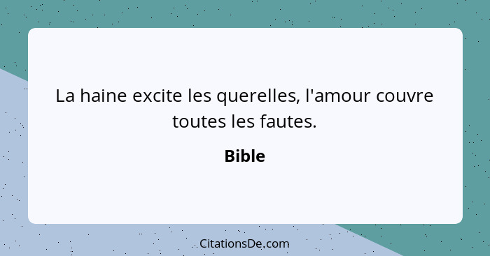 La haine excite les querelles, l'amour couvre toutes les fautes.... - Bible