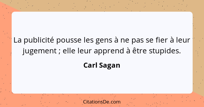 La publicité pousse les gens à ne pas se fier à leur jugement ; elle leur apprend à être stupides.... - Carl Sagan