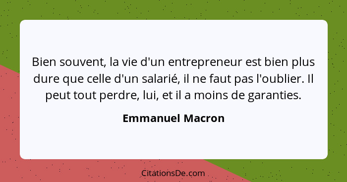 Bien souvent, la vie d'un entrepreneur est bien plus dure que celle d'un salarié, il ne faut pas l'oublier. Il peut tout perdre, lui... - Emmanuel Macron