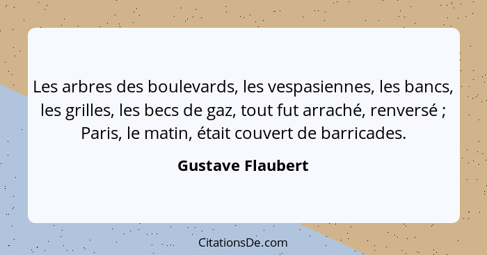 Les arbres des boulevards, les vespasiennes, les bancs, les grilles, les becs de gaz, tout fut arraché, renversé ; Paris, le m... - Gustave Flaubert