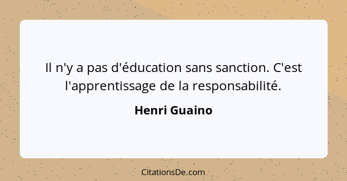 Il n'y a pas d'éducation sans sanction. C'est l'apprentissage de la responsabilité.... - Henri Guaino