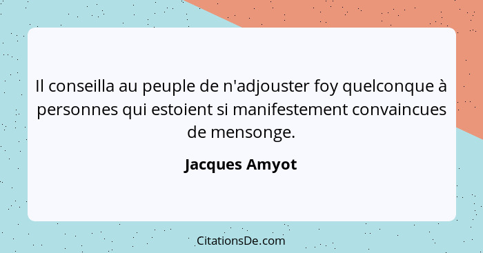 Il conseilla au peuple de n'adjouster foy quelconque à personnes qui estoient si manifestement convaincues de mensonge.... - Jacques Amyot