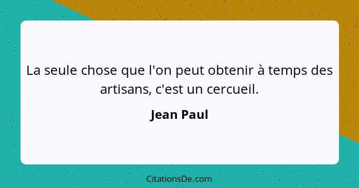 La seule chose que l'on peut obtenir à temps des artisans, c'est un cercueil.... - Jean Paul