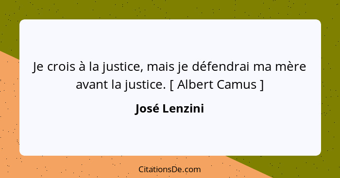 Je crois à la justice, mais je défendrai ma mère avant la justice. [ Albert Camus ]... - José Lenzini