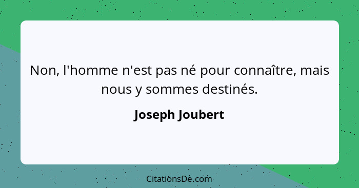 Non, l'homme n'est pas né pour connaître, mais nous y sommes destinés.... - Joseph Joubert