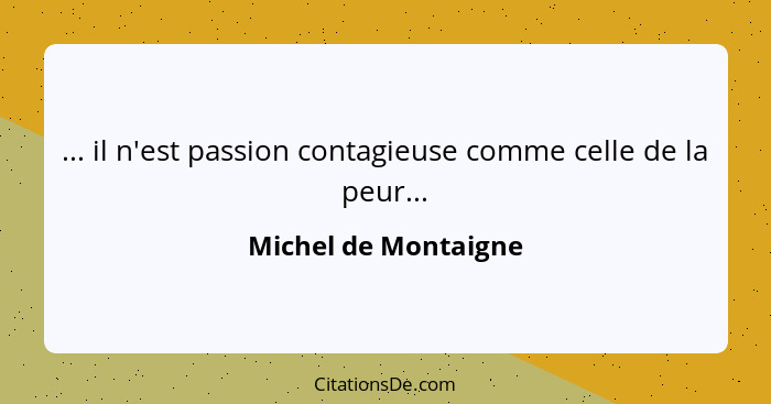... il n'est passion contagieuse comme celle de la peur...... - Michel de Montaigne