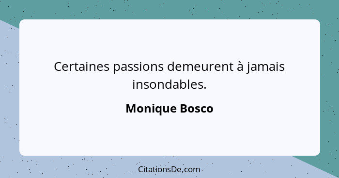 Certaines passions demeurent à jamais insondables.... - Monique Bosco