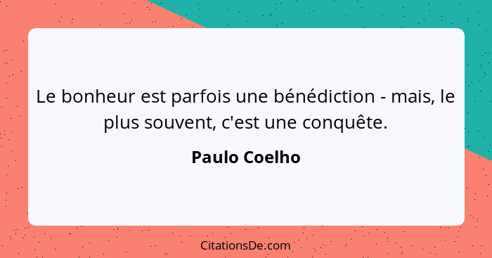 Le bonheur est parfois une bénédiction - mais, le plus souvent, c'est une conquête.... - Paulo Coelho