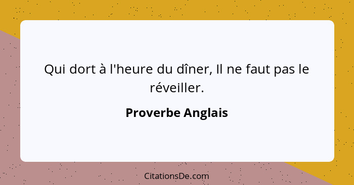 Qui dort à l'heure du dîner, Il ne faut pas le réveiller.... - Proverbe Anglais