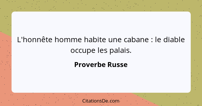 L'honnête homme habite une cabane : le diable occupe les palais.... - Proverbe Russe