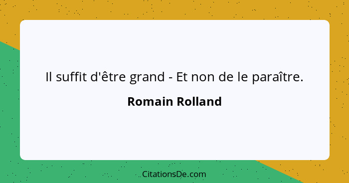 Il suffit d'être grand - Et non de le paraître.... - Romain Rolland