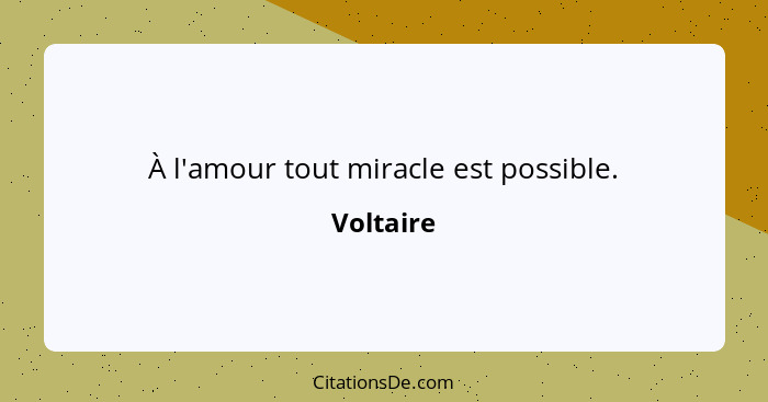 À l'amour tout miracle est possible.... - Voltaire