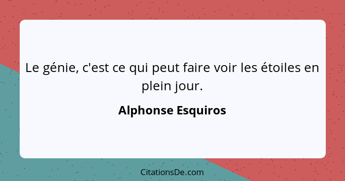 Le génie, c'est ce qui peut faire voir les étoiles en plein jour.... - Alphonse Esquiros