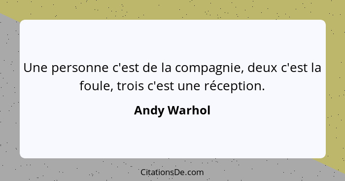 Une personne c'est de la compagnie, deux c'est la foule, trois c'est une réception.... - Andy Warhol