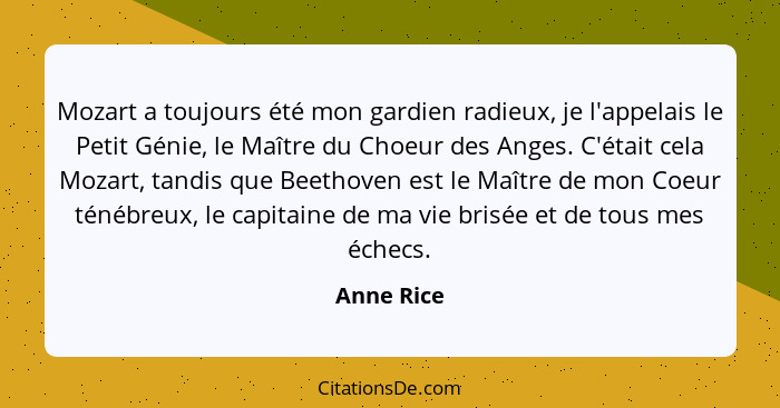 Mozart a toujours été mon gardien radieux, je l'appelais le Petit Génie, le Maître du Choeur des Anges. C'était cela Mozart, tandis que Be... - Anne Rice