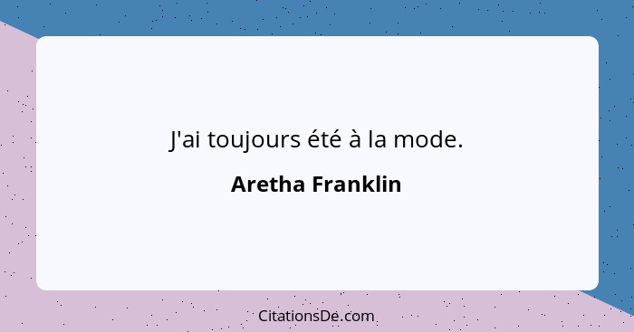 J'ai toujours été à la mode.... - Aretha Franklin