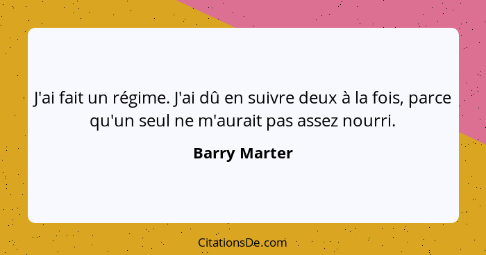 J'ai fait un régime. J'ai dû en suivre deux à la fois, parce qu'un seul ne m'aurait pas assez nourri.... - Barry Marter