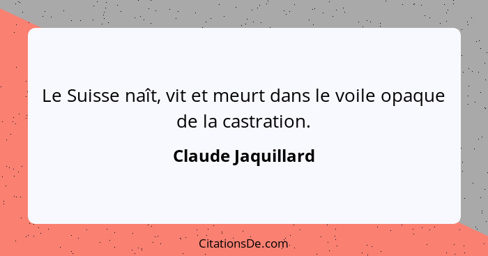 Le Suisse naît, vit et meurt dans le voile opaque de la castration.... - Claude Jaquillard