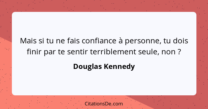 Mais si tu ne fais confiance à personne, tu dois finir par te sentir terriblement seule, non ?... - Douglas Kennedy