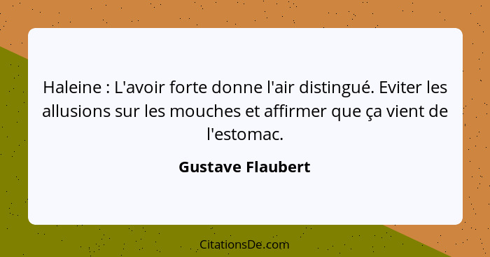 Haleine : L'avoir forte donne l'air distingué. Eviter les allusions sur les mouches et affirmer que ça vient de l'estomac.... - Gustave Flaubert