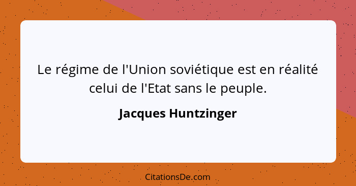 Le régime de l'Union soviétique est en réalité celui de l'Etat sans le peuple.... - Jacques Huntzinger